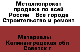 Металлопрокат продажа по всей России - Все города Строительство и ремонт » Материалы   . Калининградская обл.,Советск г.